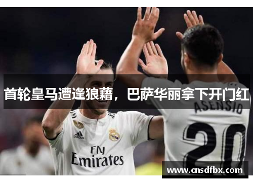首轮皇马遭逢狼藉，巴萨华丽拿下开门红