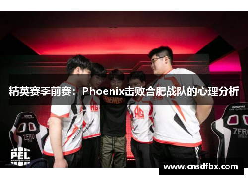 精英赛季前赛：Phoenix击败合肥战队的心理分析