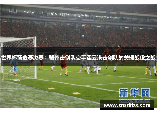 世界杯预选赛决赛：赣州击剑队交手连云港击剑队的关键战役之战