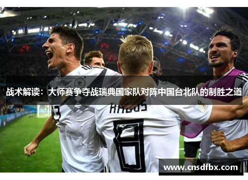 战术解读：大师赛争夺战瑞典国家队对阵中国台北队的制胜之道